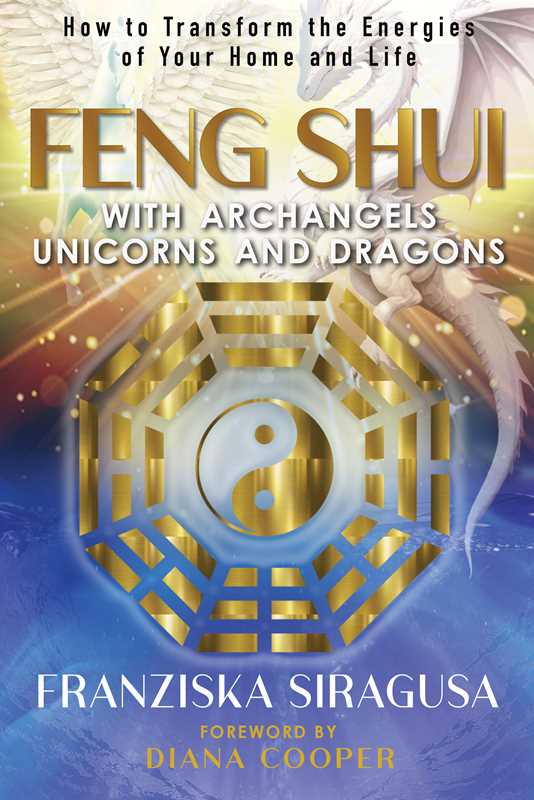 FENG SHUI WITH ARCHANGELS, UNICORNS, AND DRAGONS B Y FRANZISKA SIRAGUSA