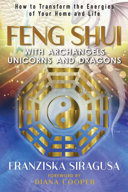 FENG SHUI WITH ARCHANGELS, UNICORNS, AND DRAGONS B Y FRANZISKA SIRAGUSA
